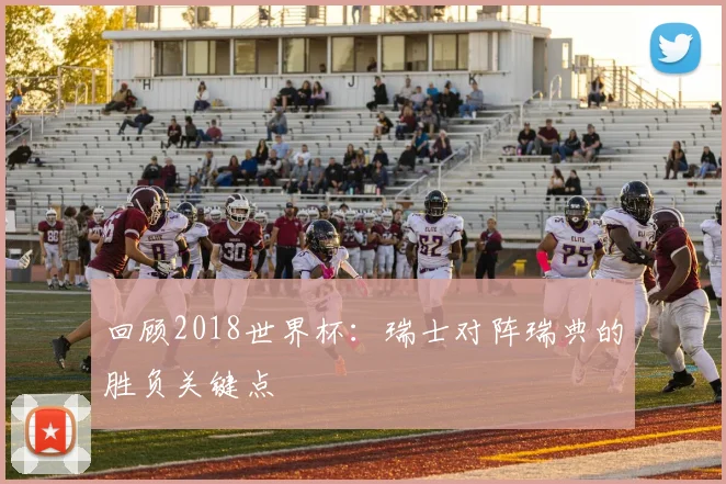 回顾2018世界杯：瑞士对阵瑞典的胜负关键点