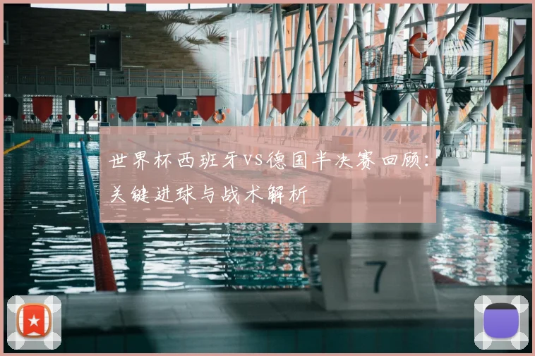世界杯西班牙vs德国半决赛回顾:关键进球与战术解析