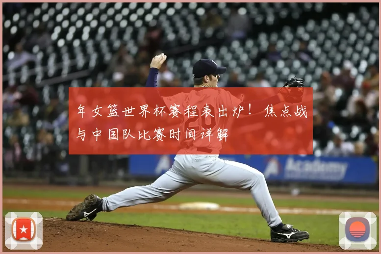 年女篮世界杯赛程表出炉!焦点战与中国队比赛时间详解