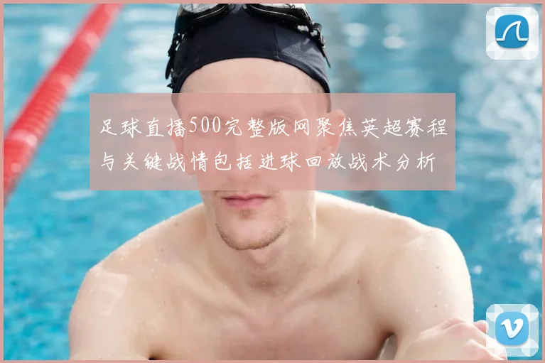 足球直播500完整版网聚焦英超赛程与关键战情包括进球回放战术分析及伤停信息