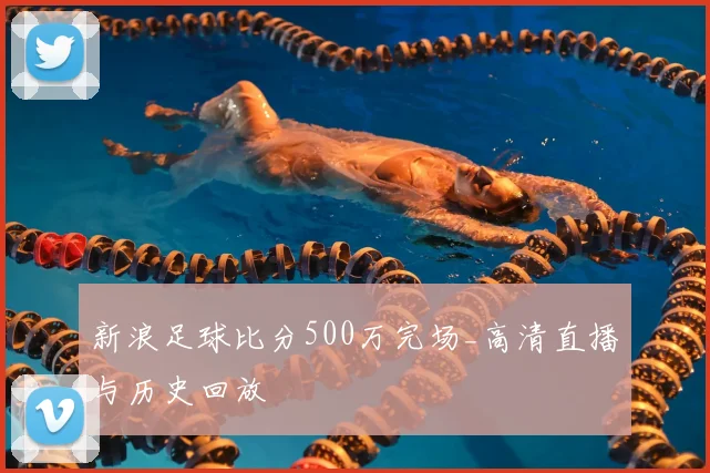新浪足球比分500万完场_高清直播与历史回放