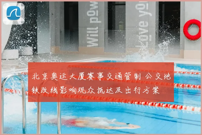 北京奥运大厦赛事交通管制 公交地铁改线影响观众抵达及出行方案