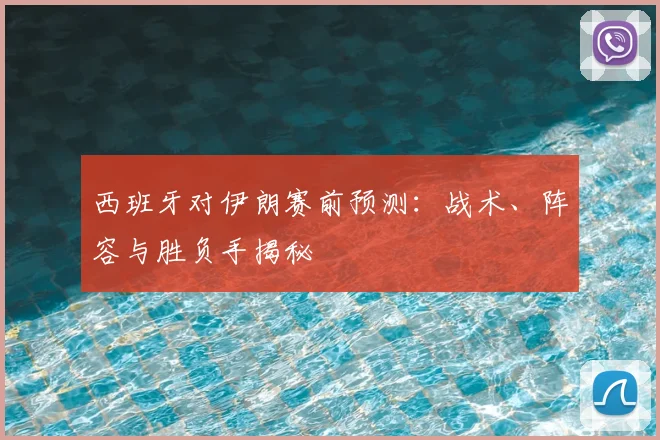 西班牙对伊朗赛前预测:战术、阵容与胜负手揭秘