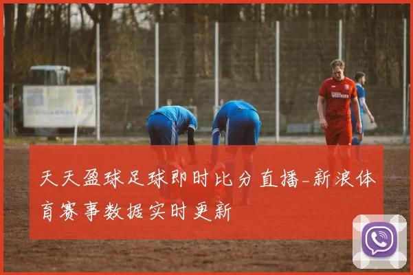 天天盈球足球即时比分直播_新浪体育赛事数据实时更新