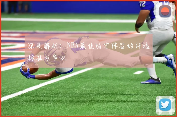 深度解析：NBA最佳防守阵容的评选标准与争议