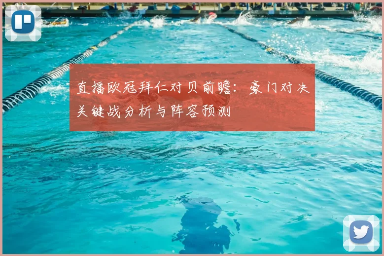 直播欧冠拜仁对贝前瞻:豪门对决关键战分析与阵容预测
