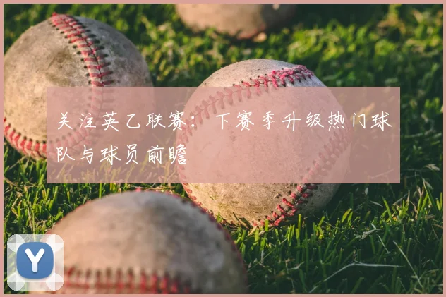 关注英乙联赛：下赛季升级热门球队与球员前瞻