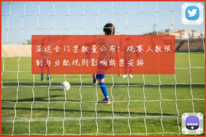 亚运会门票数量公布:观赛人数限制与分配规则影响购票安排