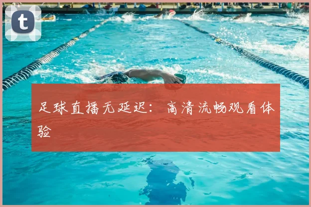 足球直播无延迟:高清流畅观看体验