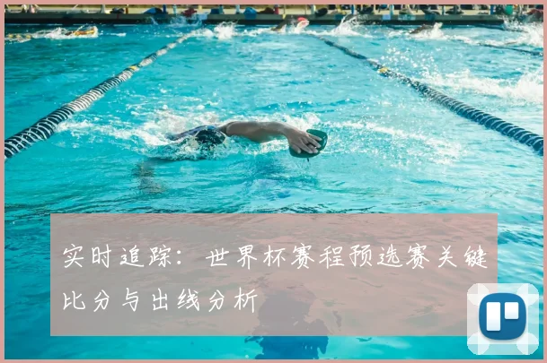实时追踪:世界杯赛程预选赛关键比分与出线分析