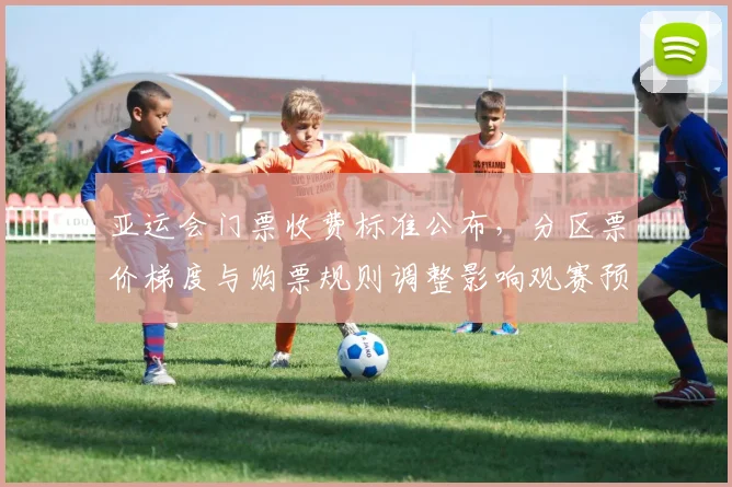 亚运会门票收费标准公布，分区票价梯度与购票规则调整影响观赛预算