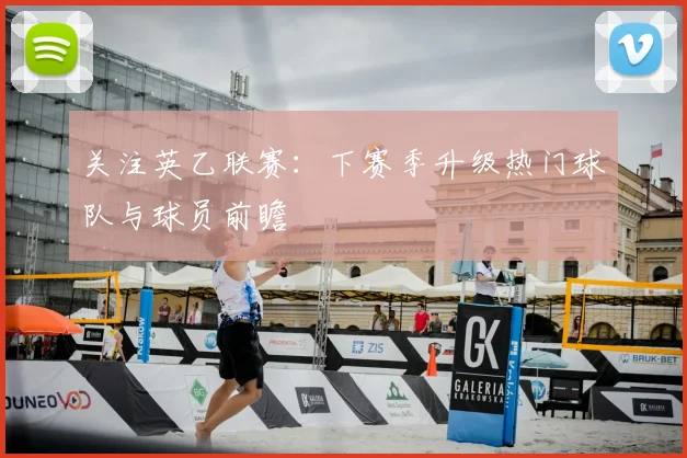 关注英乙联赛:下赛季升级热门球队与球员前瞻