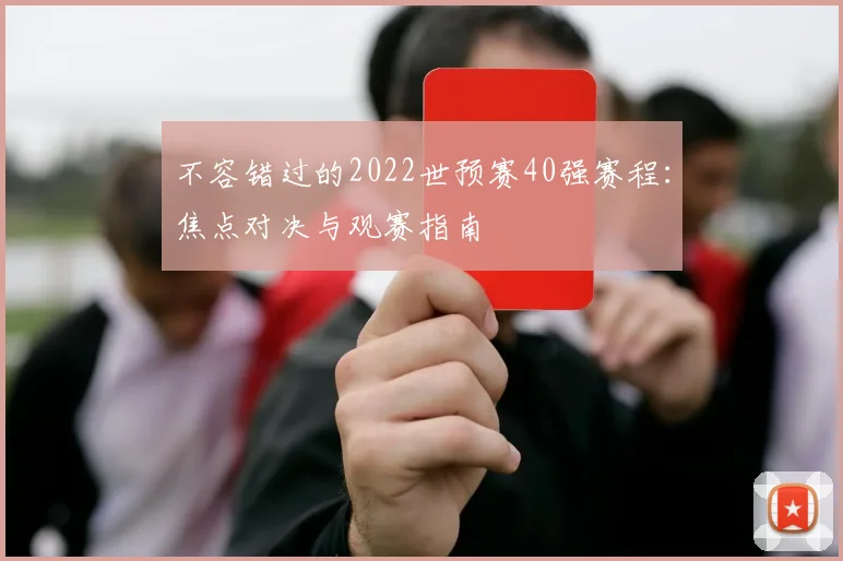 不容错过的2022世预赛40强赛程:焦点对决与观赛指南