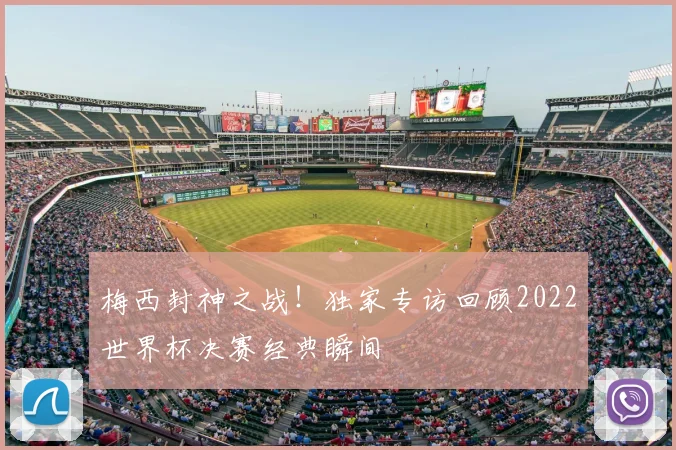梅西封神之战！独家专访回顾2022世界杯决赛经典瞬间