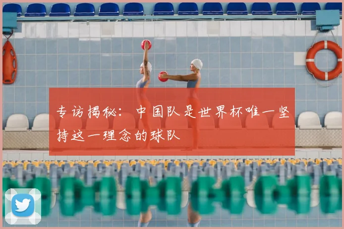 专访揭秘:中国队是世界杯唯一坚持这一理念的球队