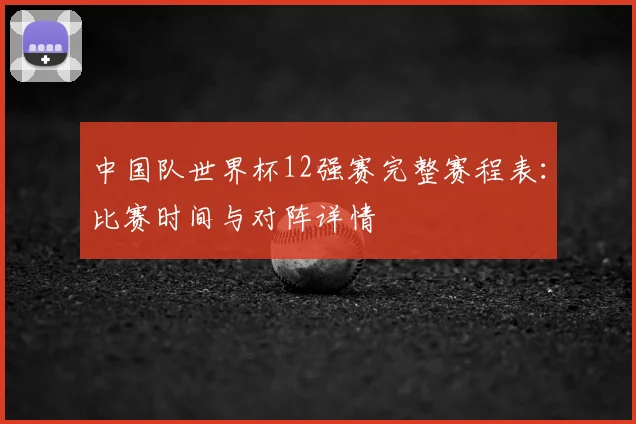 中国队世界杯12强赛完整赛程表：比赛时间与对阵详情