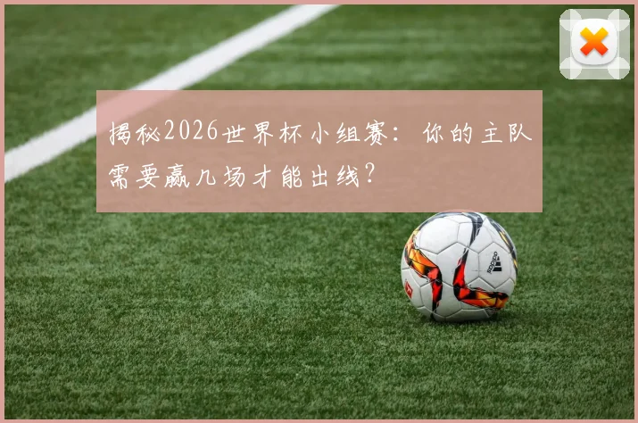 揭秘2026世界杯小组赛:你的主队需要赢几场才能出线?