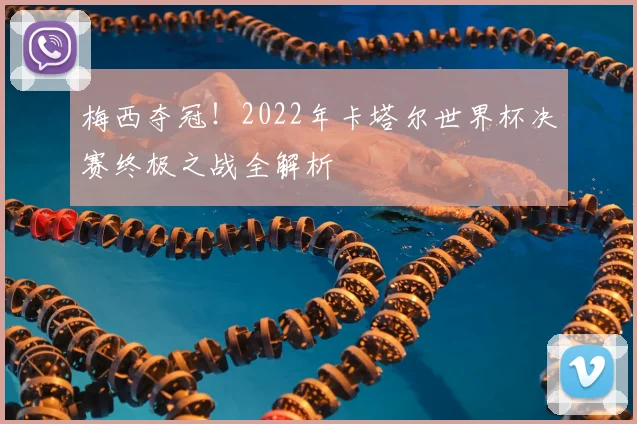 梅西夺冠！2022年卡塔尔世界杯决赛终极之战全解析