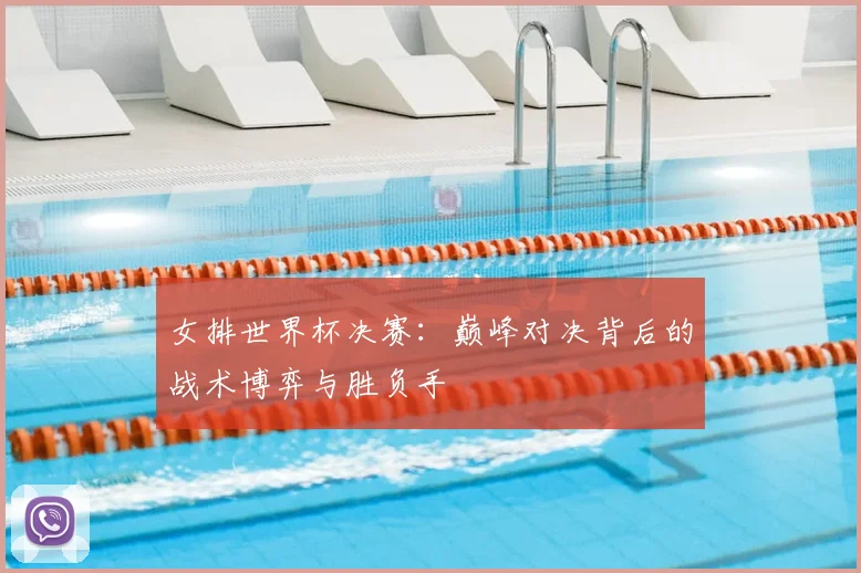 女排世界杯决赛：巅峰对决背后的战术博弈与胜负手
