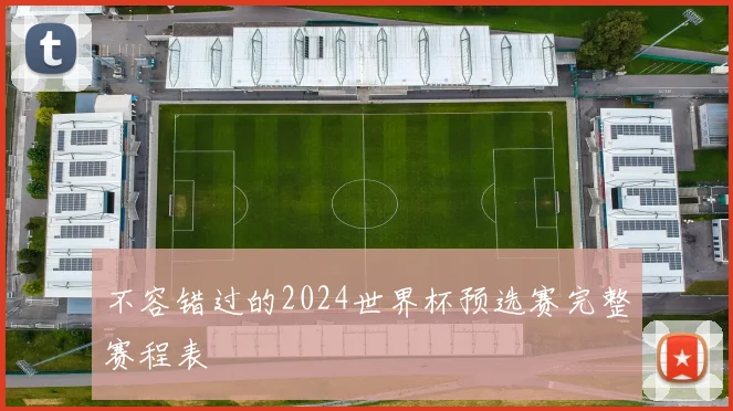 不容错过的2024世界杯预选赛完整赛程表