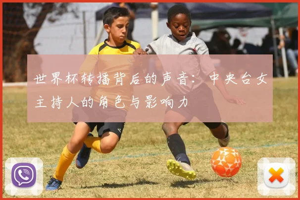 世界杯转播背后的声音:中央台女主持人的角色与影响力