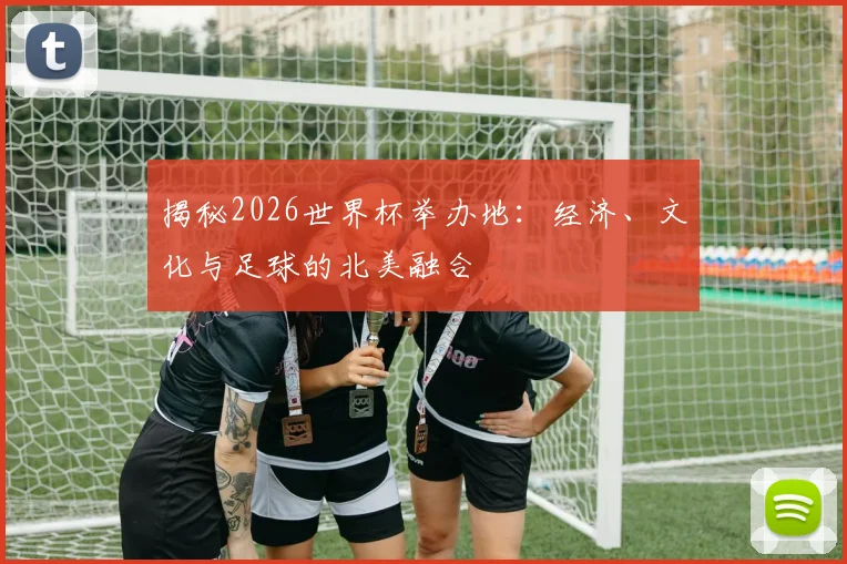 揭秘2026世界杯举办地：经济、文化与足球的北美融合