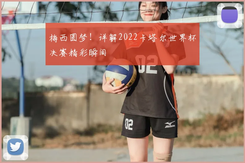 梅西圆梦！详解2022卡塔尔世界杯决赛精彩瞬间