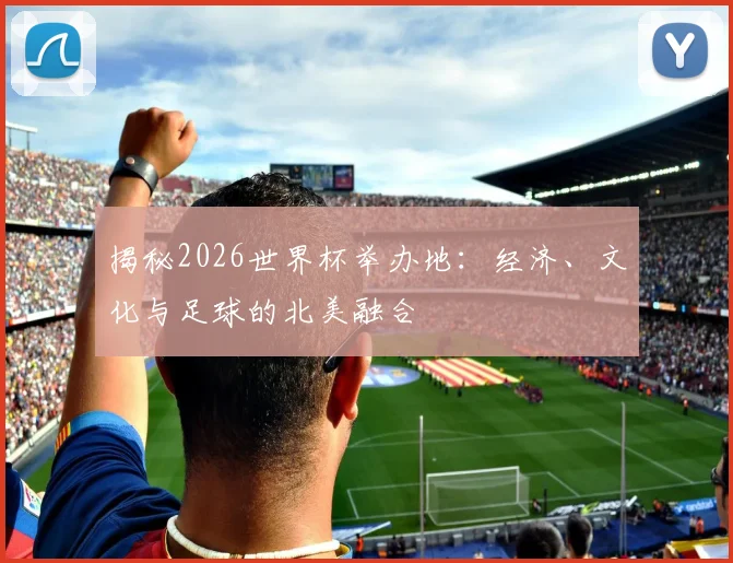 揭秘2026世界杯举办地:经济、文化与足球的北美融合