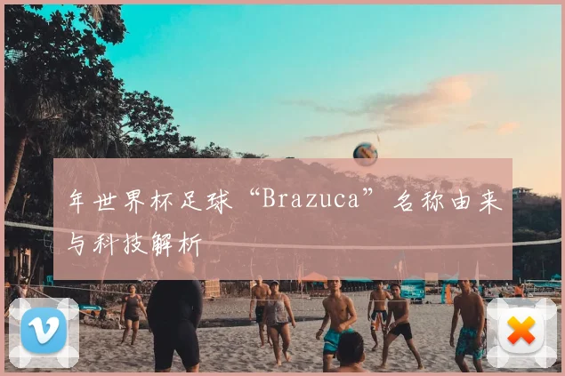 年世界杯足球“Brazuca”名称由来与科技解析