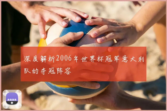 深度解析2006年世界杯冠军意大利队的夺冠阵容