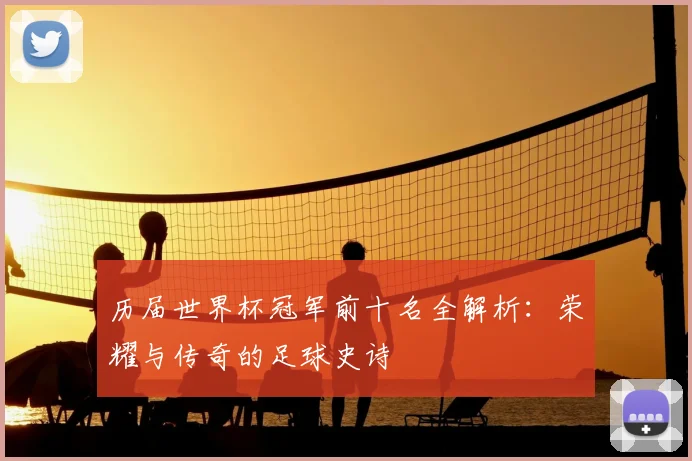 历届世界杯冠军前十名全解析：荣耀与传奇的足球史诗