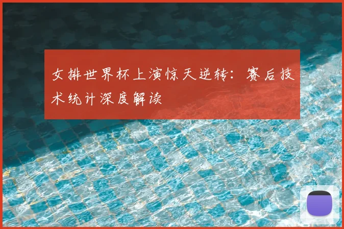 女排世界杯上演惊天逆转：赛后技术统计深度解读