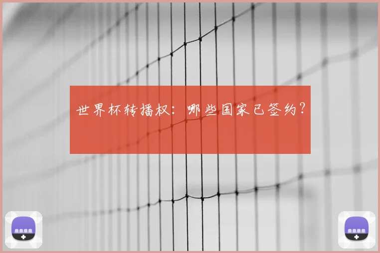 世界杯转播权:哪些国家已签约?