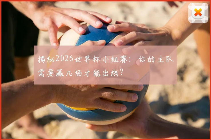 揭秘2026世界杯小组赛:你的主队需要赢几场才能出线?