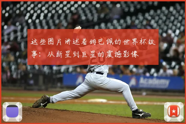 这些图片讲述着姆巴佩的世界杯故事：从新星到巨星的震撼影像