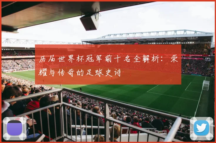 历届世界杯冠军前十名全解析：荣耀与传奇的足球史诗